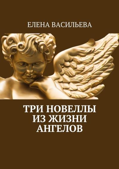 Книга Три новеллы из жизни ангелов (Елена Васильева)